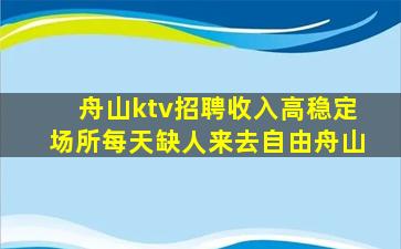 舟山ktv招聘收入高稳定场所每天缺人来去自由舟山